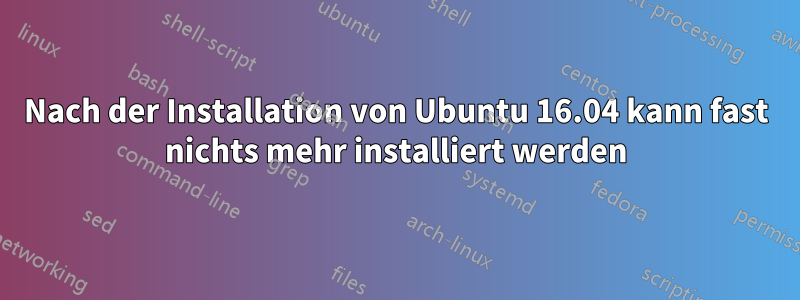 Nach der Installation von Ubuntu 16.04 kann fast nichts mehr installiert werden