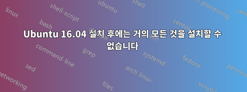 Ubuntu 16.04 설치 후에는 거의 모든 것을 설치할 수 없습니다