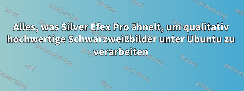 Alles, was Silver Efex Pro ähnelt, um qualitativ hochwertige Schwarzweißbilder unter Ubuntu zu verarbeiten