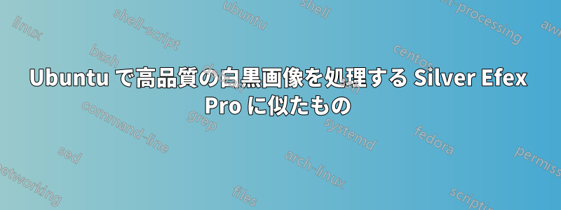 Ubuntu で高品質の白黒画像を処理する Silver Efex Pro に似たもの