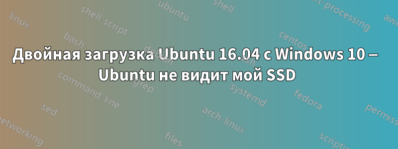 Двойная загрузка Ubuntu 16.04 с Windows 10 — Ubuntu не видит мой SSD