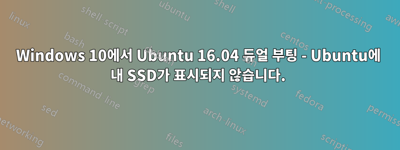 Windows 10에서 Ubuntu 16.04 듀얼 부팅 - Ubuntu에 내 SSD가 표시되지 않습니다.