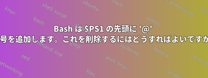 Bash は $PS1 の先頭に '@' 記号を追加します。これを削除するにはどうすればよいですか?