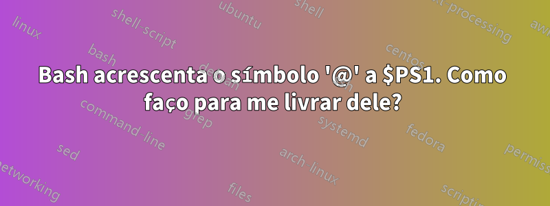 Bash acrescenta o símbolo '@' a $PS1. Como faço para me livrar dele?