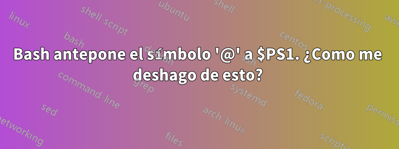 Bash antepone el símbolo '@' a $PS1. ¿Como me deshago de esto?