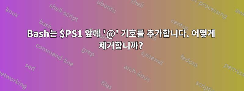 Bash는 $PS1 앞에 '@' 기호를 추가합니다. 어떻게 제거합니까?