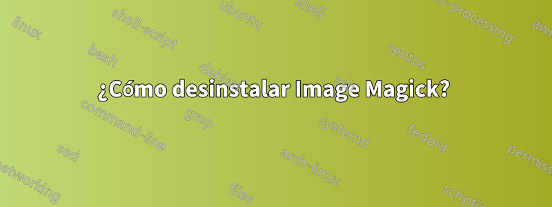 ¿Cómo desinstalar Image Magick?