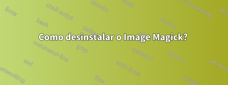 Como desinstalar o Image Magick?