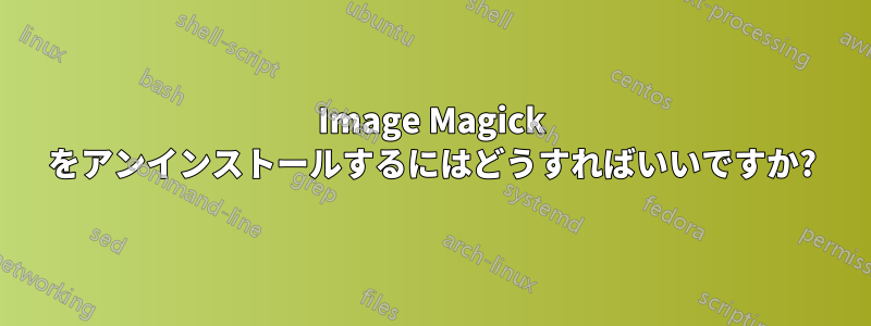 Image Magick をアンインストールするにはどうすればいいですか?