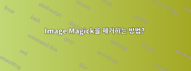 Image Magick을 제거하는 방법?