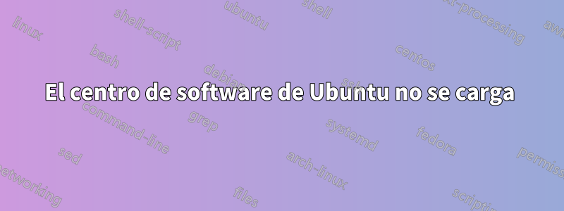 El centro de software de Ubuntu no se carga