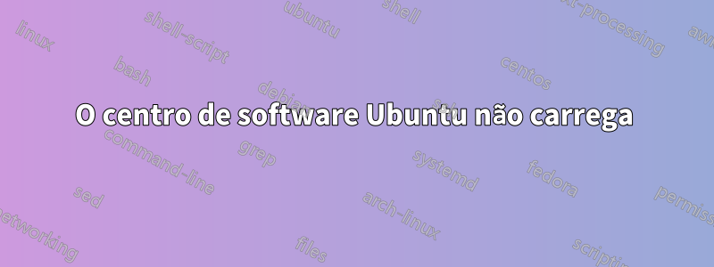 O centro de software Ubuntu não carrega