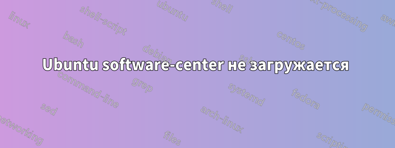 Ubuntu software-center не загружается