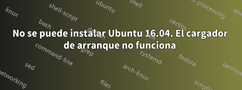 No se puede instalar Ubuntu 16.04. El cargador de arranque no funciona