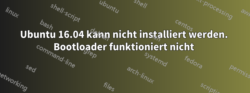 Ubuntu 16.04 kann nicht installiert werden. Bootloader funktioniert nicht