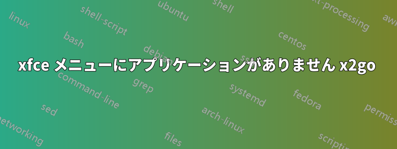 xfce メニューにアプリケーションがありません x2go