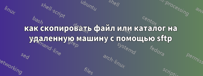 как скопировать файл или каталог на удаленную машину с помощью sftp