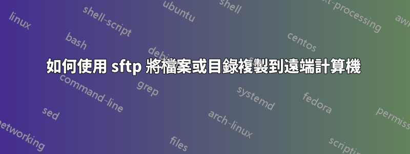 如何使用 sftp 將檔案或目錄複製到遠端計算機