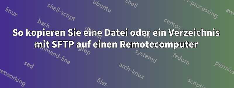 So kopieren Sie eine Datei oder ein Verzeichnis mit SFTP auf einen Remotecomputer