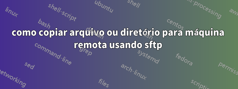 como copiar arquivo ou diretório para máquina remota usando sftp