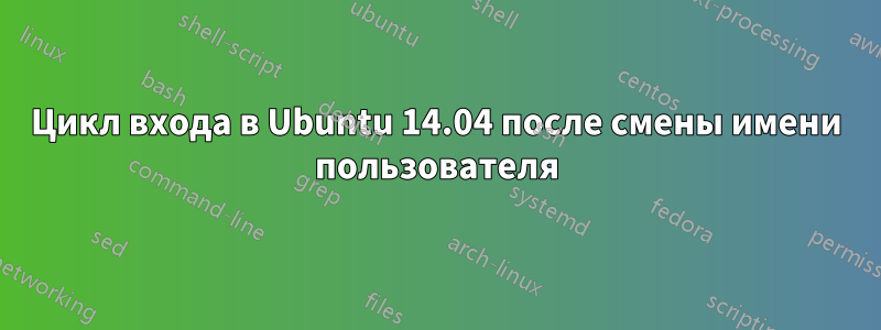 Цикл входа в Ubuntu 14.04 после смены имени пользователя