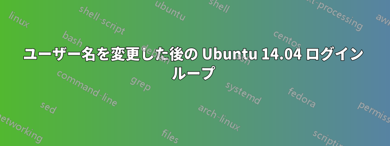 ユーザー名を変更した後の Ubuntu 14.04 ログイン ループ