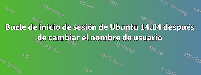 Bucle de inicio de sesión de Ubuntu 14.04 después de cambiar el nombre de usuario