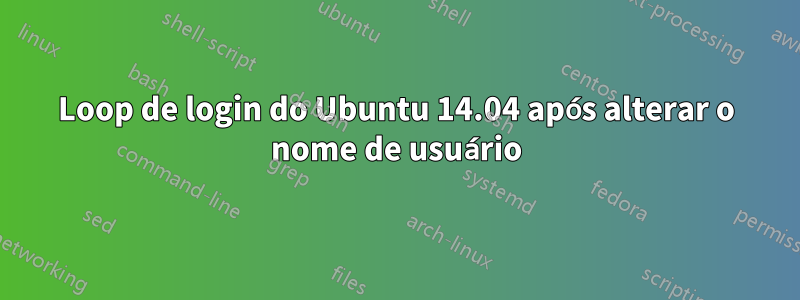 Loop de login do Ubuntu 14.04 após alterar o nome de usuário