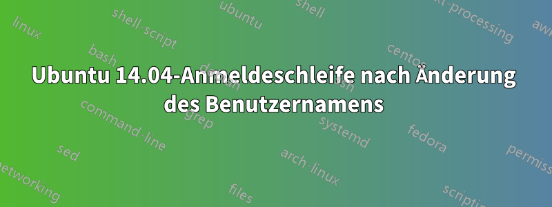 Ubuntu 14.04-Anmeldeschleife nach Änderung des Benutzernamens