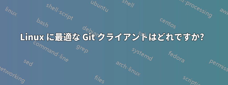 Linux に最適な Git クライアントはどれですか? 