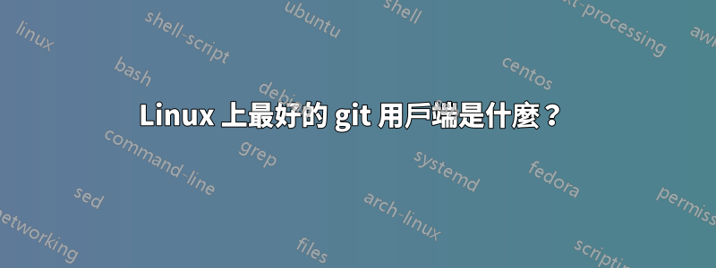 Linux 上最好的 git 用戶端是什麼？ 