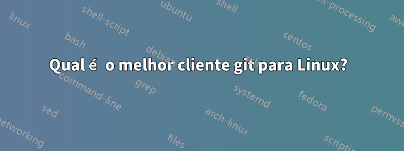 Qual é o melhor cliente git para Linux? 