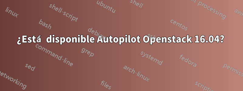 ¿Está disponible Autopilot Openstack 16.04?