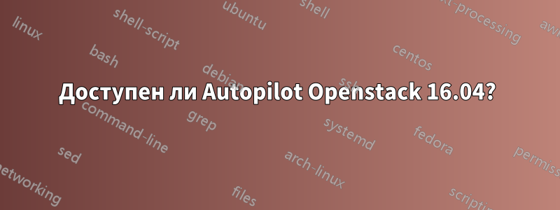 Доступен ли Autopilot Openstack 16.04?