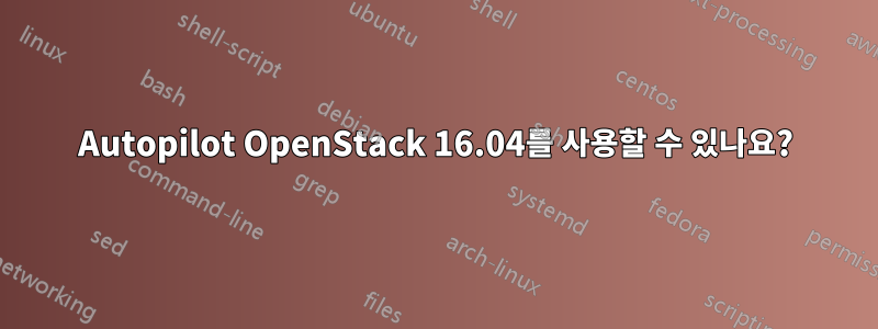 Autopilot OpenStack 16.04를 사용할 수 있나요?