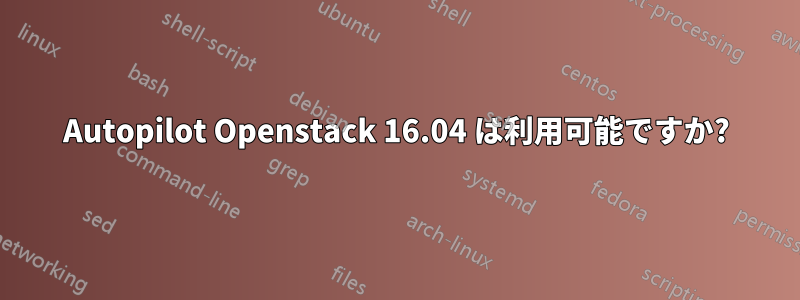 Autopilot Openstack 16.04 は利用可能ですか?