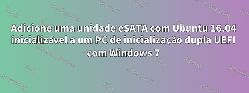 Adicione uma unidade eSATA com Ubuntu 16.04 inicializável a um PC de inicialização dupla UEFI com Windows 7