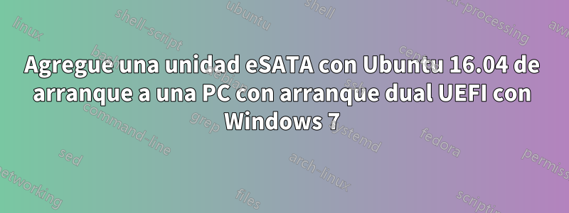 Agregue una unidad eSATA con Ubuntu 16.04 de arranque a una PC con arranque dual UEFI con Windows 7