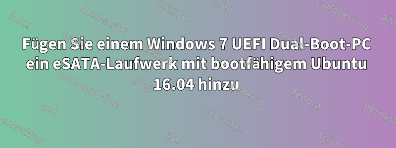 Fügen Sie einem Windows 7 UEFI Dual-Boot-PC ein eSATA-Laufwerk mit bootfähigem Ubuntu 16.04 hinzu