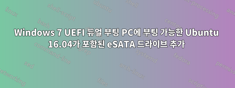 Windows 7 UEFI 듀얼 부팅 PC에 부팅 가능한 Ubuntu 16.04가 포함된 eSATA 드라이브 추가