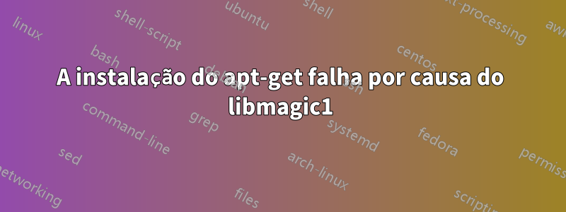 A instalação do apt-get falha por causa do libmagic1