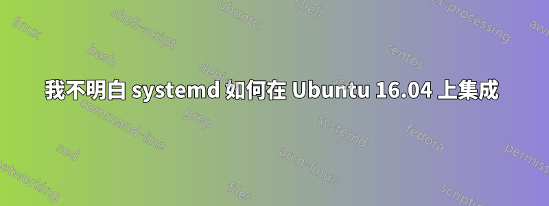 我不明白 systemd 如何在 Ubuntu 16.04 上集成