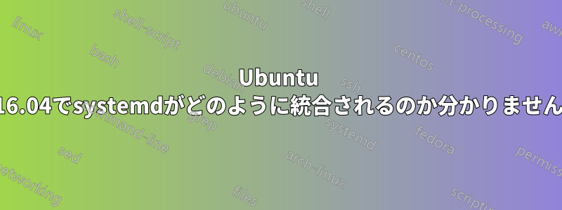 Ubuntu 16.04でsystemdがどのように統合されるのか分かりません