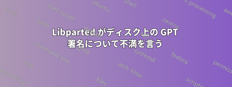 Libparted がディスク上の GPT 署名について不満を言う