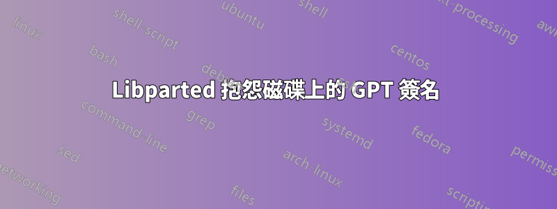 Libparted 抱怨磁碟上的 GPT 簽名