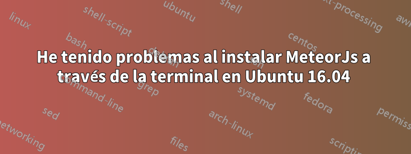 He tenido problemas al instalar MeteorJs a través de la terminal en Ubuntu 16.04