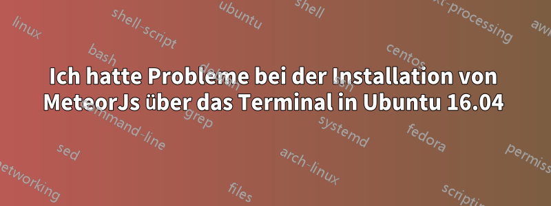 Ich hatte Probleme bei der Installation von MeteorJs über das Terminal in Ubuntu 16.04