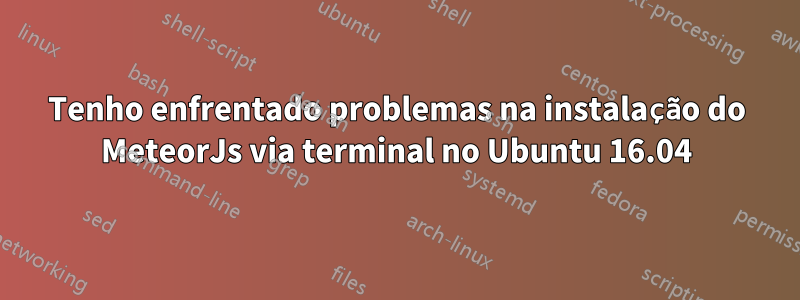 Tenho enfrentado problemas na instalação do MeteorJs via terminal no Ubuntu 16.04