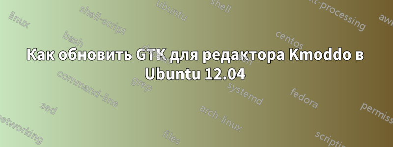 Как обновить GTK для редактора Kmoddo в Ubuntu 12.04