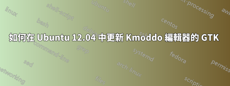 如何在 Ubuntu 12.04 中更新 Kmoddo 編輯器的 GTK